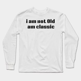 i am not Old am classic Long Sleeve T-Shirt